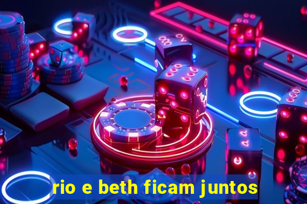 rio e beth ficam juntos